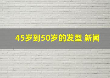 45岁到50岁的发型 新闻